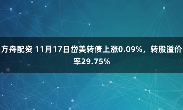 方舟配资 11月17日岱美转债上涨0.09%,转股溢价率29.75%