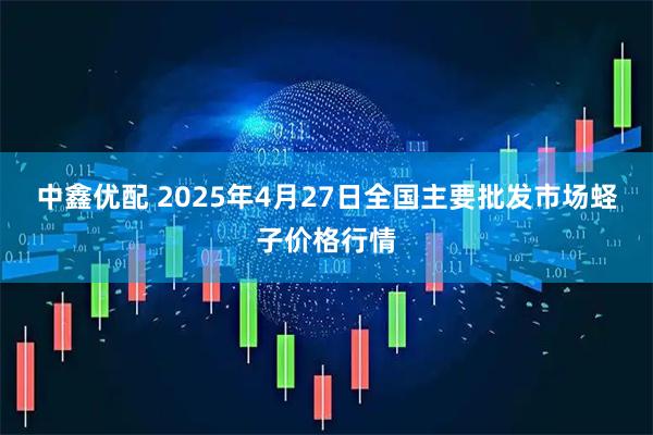 中鑫优配 2025年4月27日全国主要批发市场蛏子价格行情