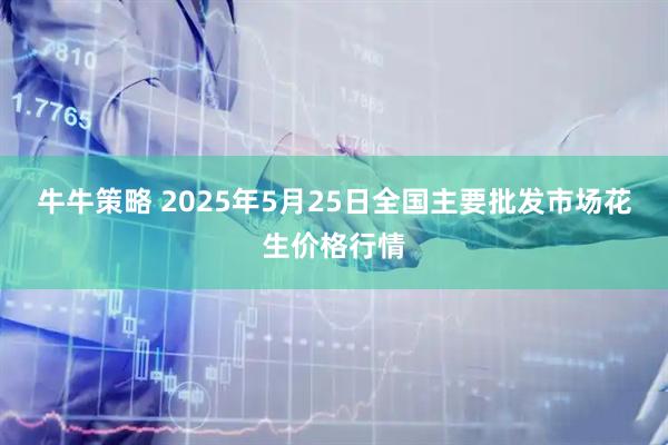 牛牛策略 2025年5月25日全国主要批发市场花生价格行情