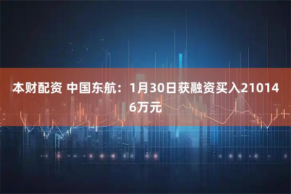 本财配资 中国东航：1月30日获融资买入210146万元