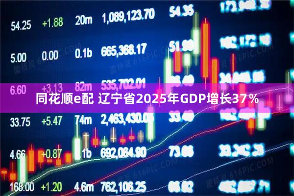 同花顺e配 辽宁省2025年GDP增长37％