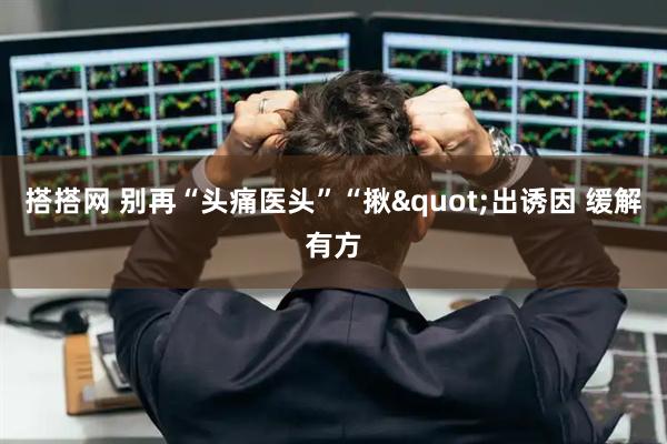 搭搭网 别再“头痛医头”“揪"出诱因 缓解有方