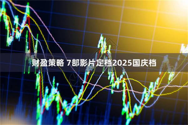 财盈策略 7部影片定档2025国庆档